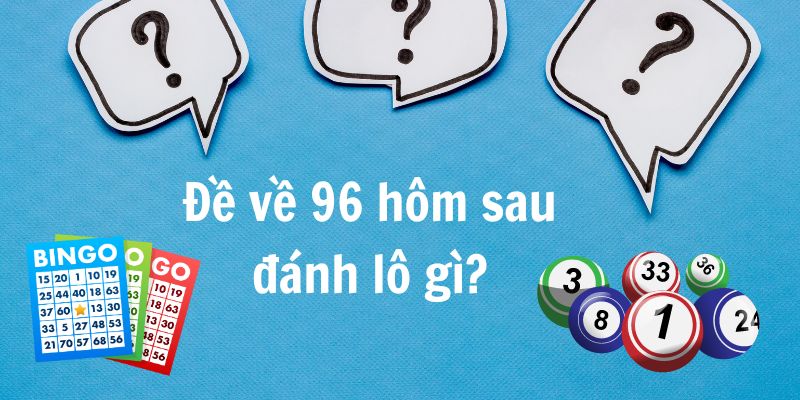 Đề về 96 Hôm Sau Đánh Lô Gì?